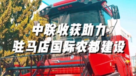中聯(lián)收獲助力駐馬店國際農(nóng)都建設(shè)揚(yáng)帆起航